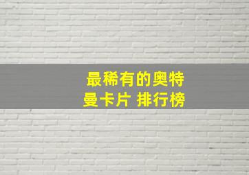 最稀有的奥特曼卡片 排行榜